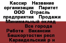 Кассир › Название организации ­ Паритет, ООО › Отрасль предприятия ­ Продажи › Минимальный оклад ­ 22 000 - Все города Работа » Вакансии   . Башкортостан респ.,Караидельский р-н